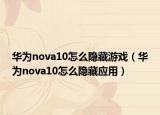 華為nova10怎么隱藏游戲（華為nova10怎么隱藏應(yīng)用）