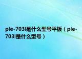 ple-703l是什么型號(hào)平板（ple-703l是什么型號(hào)）