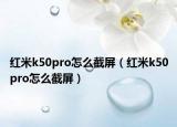 紅米k50pro怎么截屏（紅米k50pro怎么截屏）