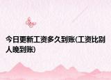 今日更新工資多久到賬(工資比別人晚到賬)