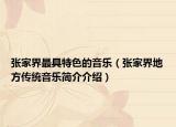 張家界最具特色的音樂（張家界地方傳統(tǒng)音樂簡介介紹）