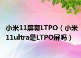 小米11屏幕LTPO（小米11ultra是LTPO屏嗎）