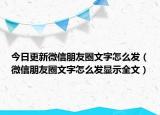 今日更新微信朋友圈文字怎么發(fā)（微信朋友圈文字怎么發(fā)顯示全文）
