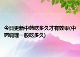 今日更新中藥吃多久才有效果(中藥調(diào)理一般吃多久)