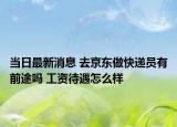 當(dāng)日最新消息 去京東做快遞員有前途嗎 工資待遇怎么樣