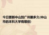 今日更新中山到廣州要多久(中山市的本科大學(xué)有哪些)