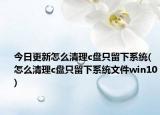 今日更新怎么清理c盤只留下系統(tǒng)(怎么清理c盤只留下系統(tǒng)文件win10)
