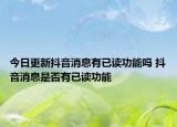 今日更新抖音消息有已讀功能嗎 抖音消息是否有已讀功能