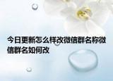 今日更新怎么樣改微信群名稱微信群名如何改