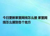 今日更新家里網(wǎng)線怎么接 家里網(wǎng)線怎么接到各個(gè)地方
