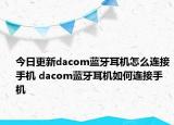 今日更新dacom藍(lán)牙耳機(jī)怎么連接手機(jī) dacom藍(lán)牙耳機(jī)如何連接手機(jī)