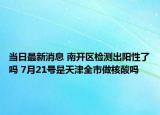 當日最新消息 南開區(qū)檢測出陽性了嗎 7月21號是天津全市做核酸嗎