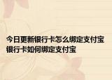今日更新銀行卡怎么綁定支付寶 銀行卡如何綁定支付寶