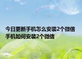今日更新手機(jī)怎么安裝2個微信 手機(jī)如何安裝2個微信