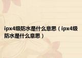 ipx4級(jí)防水是什么意思（ipx4級(jí)防水是什么意思）