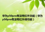 華為p50pro有沒有紅外功能（華為p50pro有沒有紅外線功能）