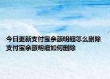 今日更新支付寶余額明細(xì)怎么刪除 支付寶余額明細(xì)如何刪除