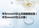 華為nova10怎么關(guān)掉推薦應(yīng)用（華為nova10怎么分屏）