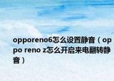 opporeno6怎么設(shè)置靜音（oppo reno z怎么開啟來(lái)電翻轉(zhuǎn)靜音）