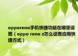 opporeno手機(jī)快捷功能在哪里設(shè)置（oppo reno z怎么設(shè)置應(yīng)用快捷方式）