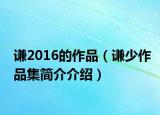 謙2016的作品（謙少作品集簡(jiǎn)介介紹）