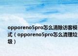 opporeno5pro怎么清除訪客模式（opporeno5pro怎么清理垃圾）