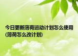 今日更新薄荷運(yùn)動計(jì)劃怎么使用(薄荷怎么改計(jì)劃)