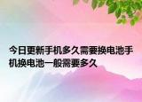 今日更新手機(jī)多久需要換電池手機(jī)換電池一般需要多久