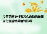 今日更新支付寶怎么向微信轉賬 支付寶能給微信轉賬嗎