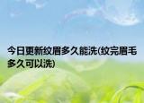 今日更新紋眉多久能洗(紋完眉毛多久可以洗)