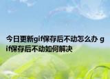 今日更新gif保存后不動怎么辦 gif保存后不動如何解決