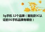 5g手機(jī) 12個(gè)品牌（首批獲3C認(rèn)證的5G手機(jī)品牌有哪些）