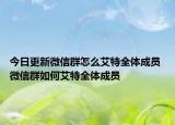 今日更新微信群怎么艾特全體成員 微信群如何艾特全體成員