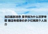 當日最新消息 董宇輝為什么懟羅老板 趣店老板身價多少億揭其個人簡介