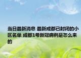 當日最新消息 最新成都已封閉的小區(qū)名單 成都1號新冠病例是怎么來的