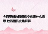 今日更新數(shù)碼相機(jī)變焦是什么意思 數(shù)碼相機(jī)變焦解釋