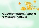 今日更新支付寶轉(zhuǎn)錯(cuò)賬了怎么追回 支付寶轉(zhuǎn)錯(cuò)賬了怎樣追回