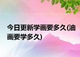 今日更新學(xué)畫要多久(油畫要學(xué)多久)