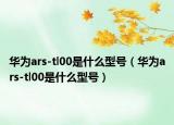 華為ars-tl00是什么型號（華為ars-tl00是什么型號）