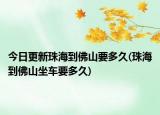 今日更新珠海到佛山要多久(珠海到佛山坐車要多久)