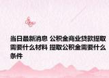 當日最新消息 公積金商業(yè)貸款提取需要什么材料 提取公積金需要什么條件