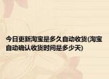今日更新淘寶是多久自動(dòng)收貨(淘寶自動(dòng)確認(rèn)收貨時(shí)間是多少天)