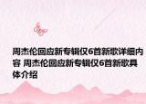 周杰倫回應新專輯僅6首新歌詳細內(nèi)容 周杰倫回應新專輯僅6首新歌具體介紹
