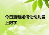 今日更新如何讓幼兒愛上數(shù)字