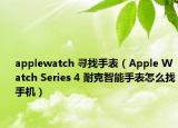 applewatch 尋找手表（Apple Watch Series 4 耐克智能手表怎么找手機）