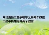 今日更新三星手機(jī)怎么開兩個微信 三星手機(jī)如何開兩個微信