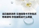 當日最新消息 交通信用卡不秒批還有希望嗎 秒批被拒是什么原因