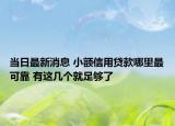 當(dāng)日最新消息 小額信用貸款哪里最可靠 有這幾個(gè)就足夠了