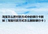 淘寶怎么把付款方式中的銀行卡刪掉（淘寶付款方式怎么刪除銀行卡）