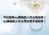 今日更新qq屏蔽的人怎么找出來(lái)（qq屏蔽的人怎么找出來(lái)不是好友）